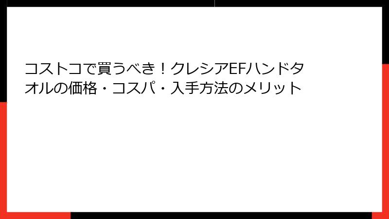 コストコで買うべき！クレシアEFハンドタオルの価格・コスパ・入手方法のメリット