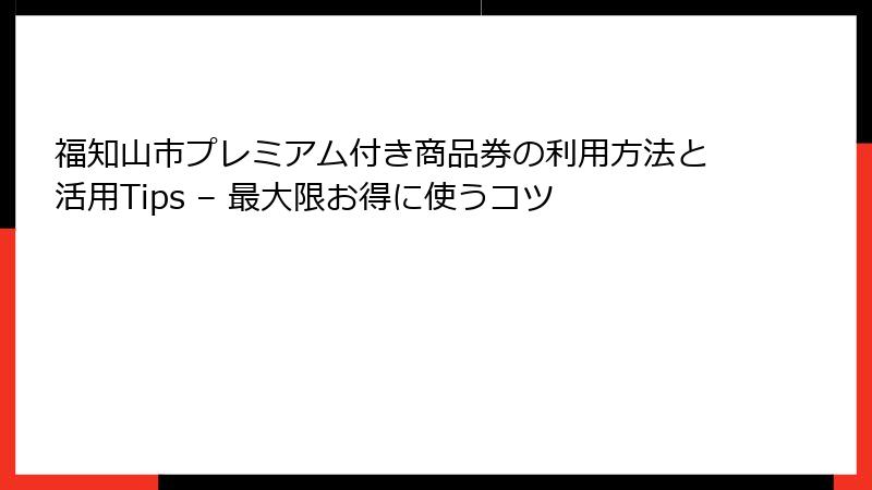 福知山市プレミアム付き商品券の利用方法と活用Tips – 最大限お得に使うコツ