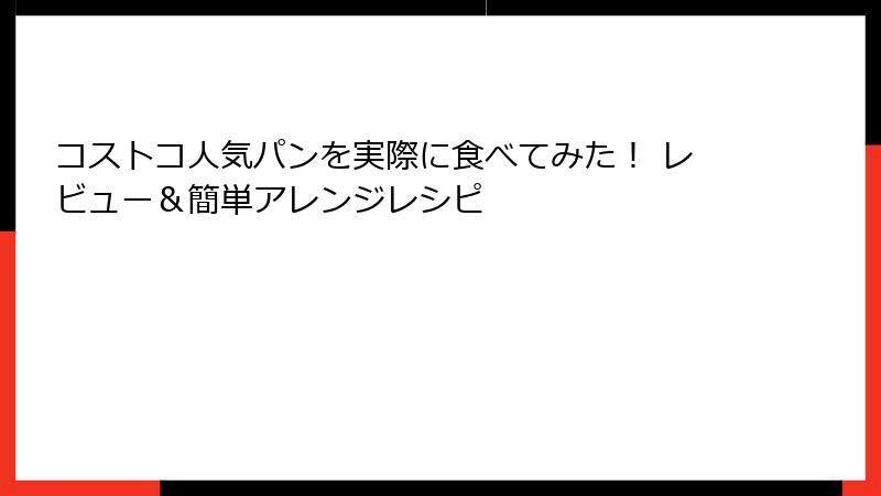 コストコ人気パンを実際に食べてみた！ レビュー＆簡単アレンジレシピ