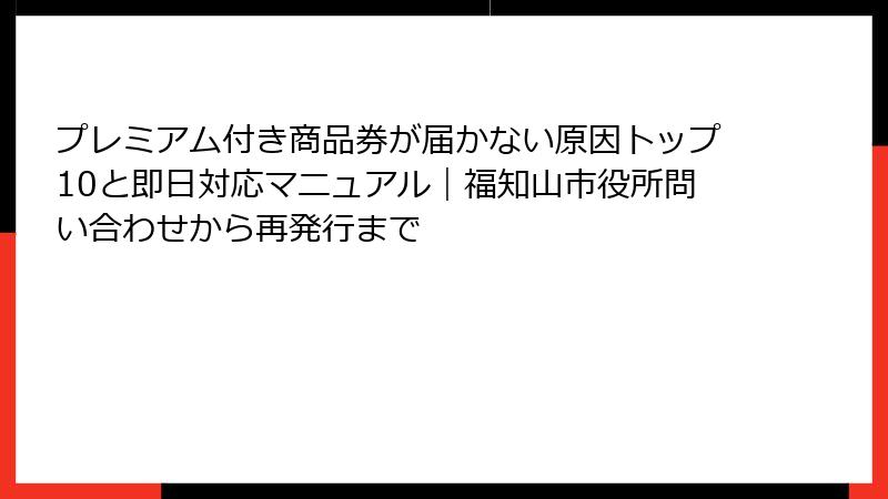 プレミアム付き商品券が届かない原因トップ10と即日対応マニュアル|福知山市役所問い合わせから再発行まで