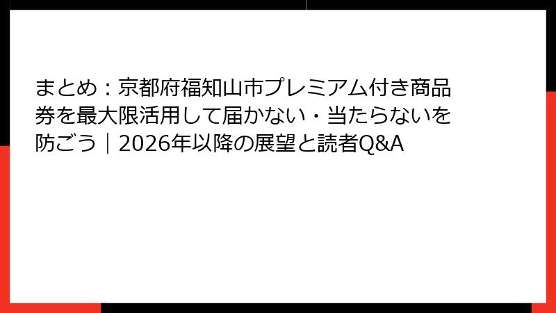 まとめ:京都府福知山市プレミアム付き商品券を最大限活用して届かない・当たらないを防ごう|2026年以降の展望と読者Q&A