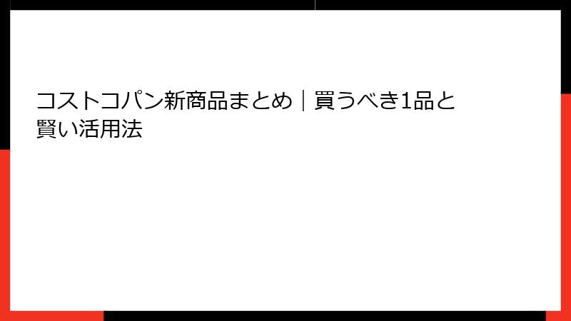 コストコパン新商品まとめ｜買うべき1品と賢い活用法