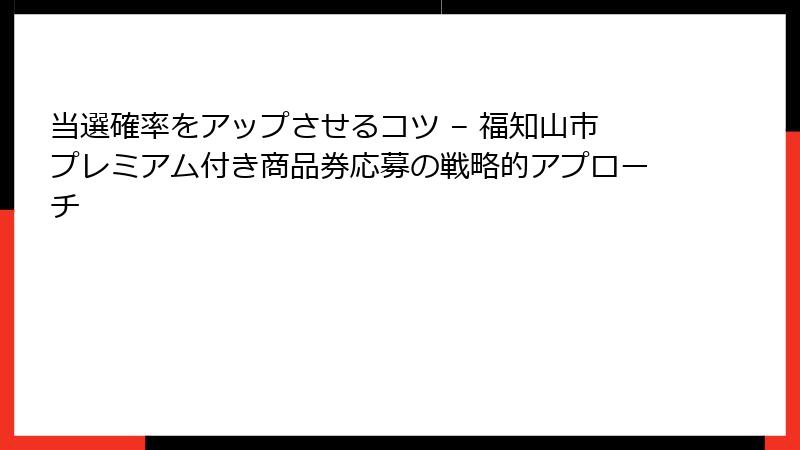 当選確率をアップさせるコツ – 福知山市プレミアム付き商品券応募の戦略的アプローチ