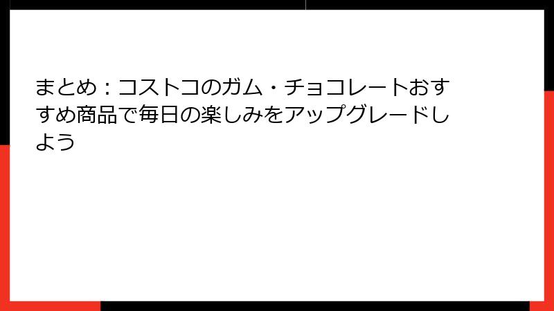 まとめ：コストコのガム・チョコレートおすすめ商品で毎日の楽しみをアップグレードしよう