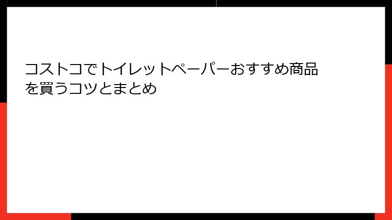 コストコでトイレットペーパーおすすめ商品を買うコツとまとめ