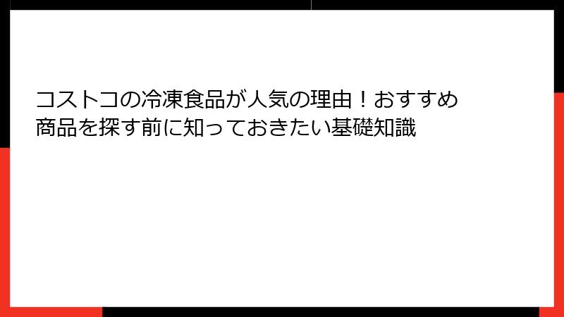 コストコの冷凍食品が人気の理由！おすすめ商品を探す前に知っておきたい基礎知識