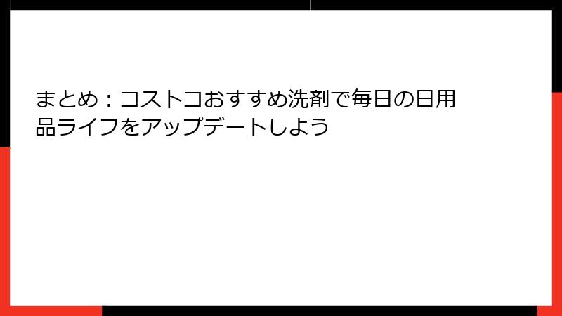 まとめ：コストコおすすめ洗剤で毎日の日用品ライフをアップデートしよう