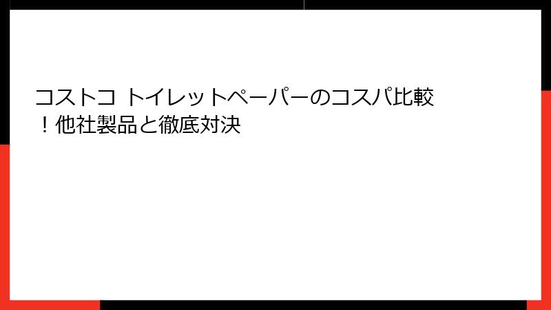 コストコ トイレットペーパーのコスパ比較！他社製品と徹底対決