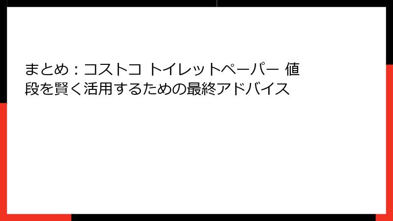まとめ：コストコ トイレットペーパー 値段を賢く活用するための最終アドバイス