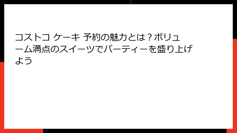 コストコ ケーキ 予約の魅力とは？ボリューム満点のスイーツでパーティーを盛り上げよう