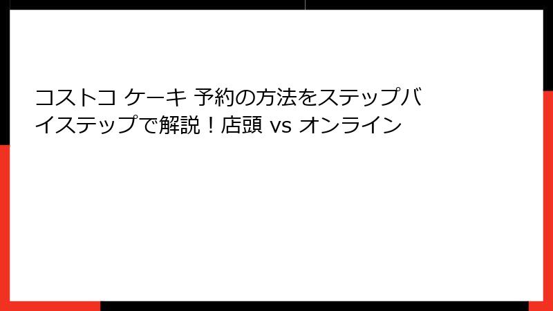 コストコ ケーキ 予約の方法をステップバイステップで解説！店頭 vs オンライン