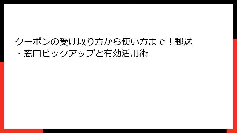 クーポンの受け取り方から使い方まで!郵送・窓口ピックアップと有効活用術