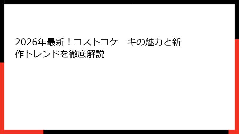 2026年最新！コストコケーキの魅力と新作トレンドを徹底解説