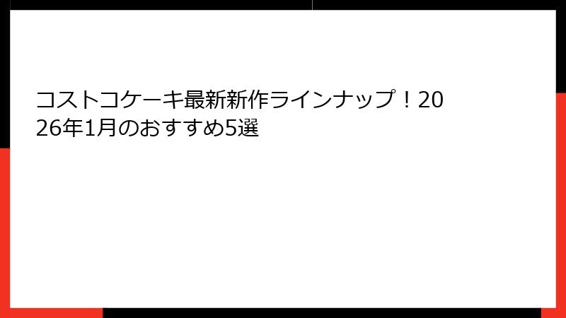 コストコケーキ最新新作ラインナップ！2026年1月のおすすめ5選