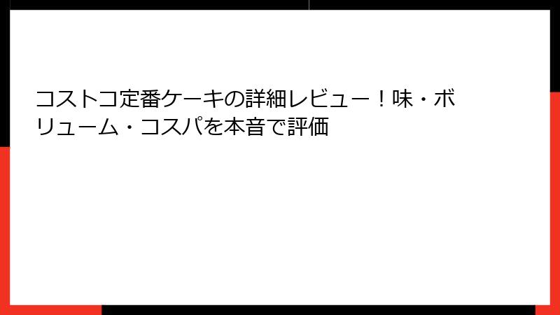 コストコ定番ケーキの詳細レビュー！味・ボリューム・コスパを本音で評価