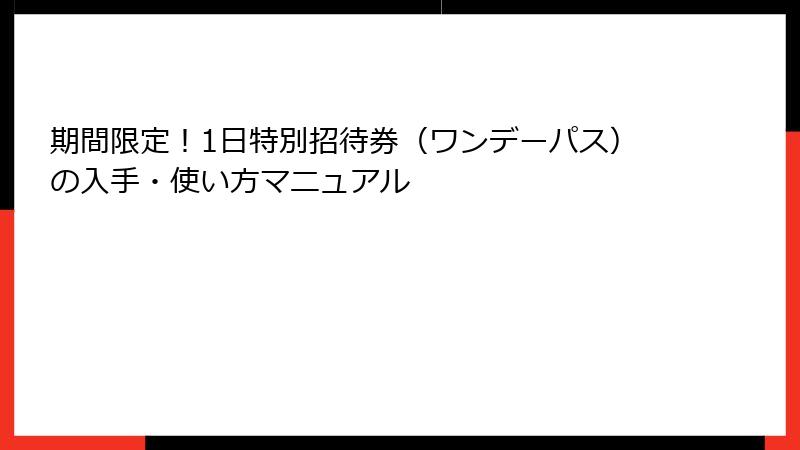 期間限定！1日特別招待券（ワンデーパス）の入手・使い方マニュアル