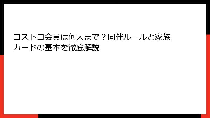コストコ会員は何人まで？同伴ルールと家族カードの基本を徹底解説