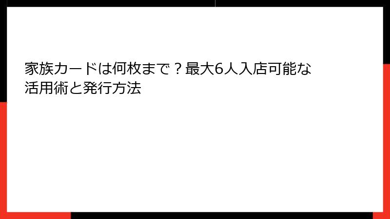 家族カードは何枚まで？最大6人入店可能な活用術と発行方法