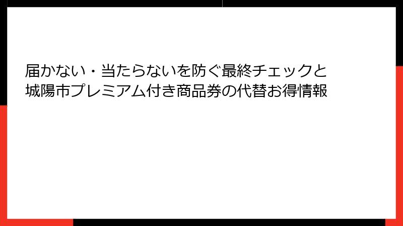 届かない・当たらないを防ぐ最終チェックと城陽市プレミアム付き商品券の代替お得情報