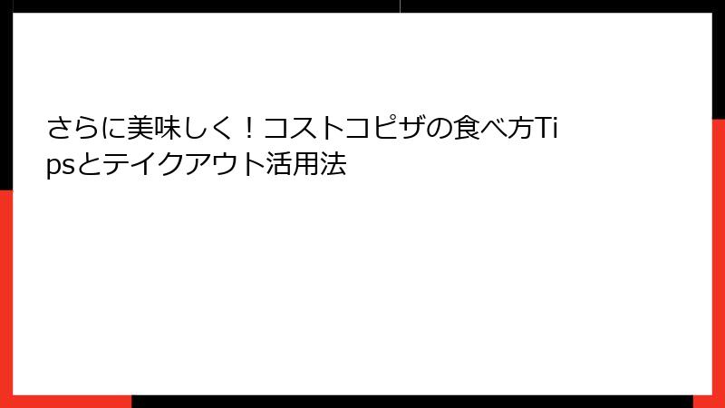 さらに美味しく！コストコピザの食べ方Tipsとテイクアウト活用法