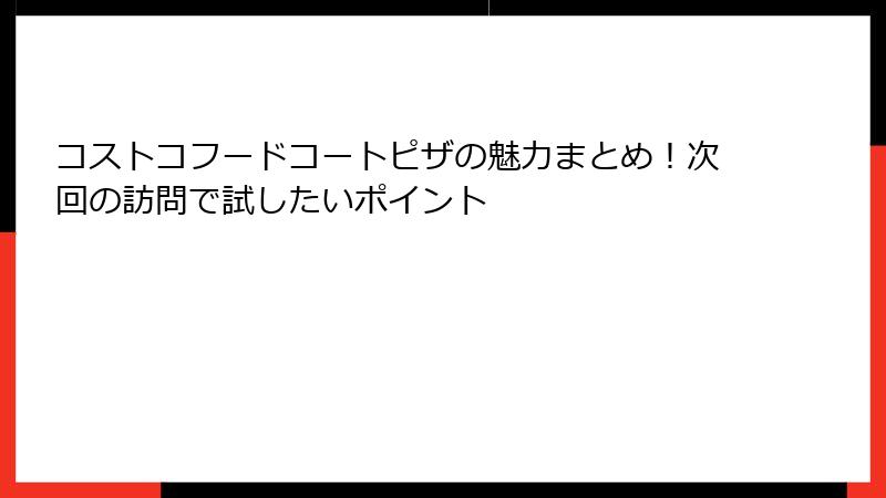コストコフードコートピザの魅力まとめ！次回の訪問で試したいポイント
