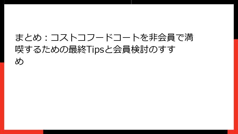 まとめ：コストコフードコートを非会員で満喫するための最終Tipsと会員検討のすすめ