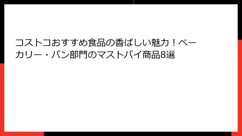 コストコおすすめ食品の香ばしい魅力！ベーカリー・パン部門のマストバイ商品8選