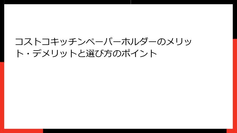 コストコキッチンペーパーホルダーのメリット・デメリットと選び方のポイント