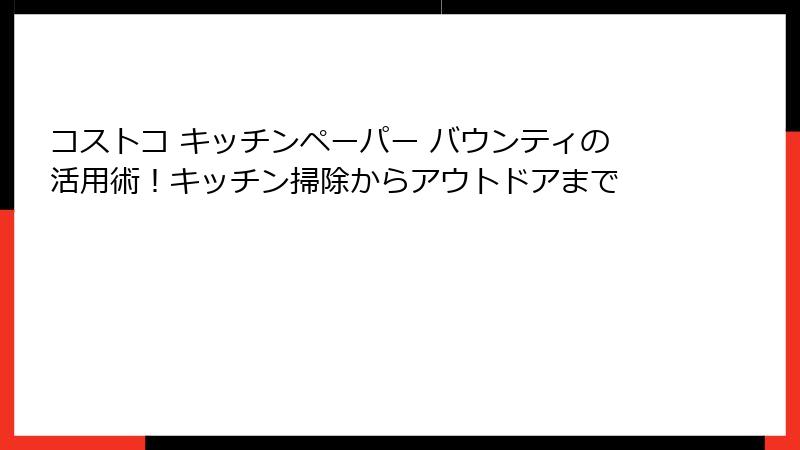 コストコ キッチンペーパー バウンティの活用術！キッチン掃除からアウトドアまで