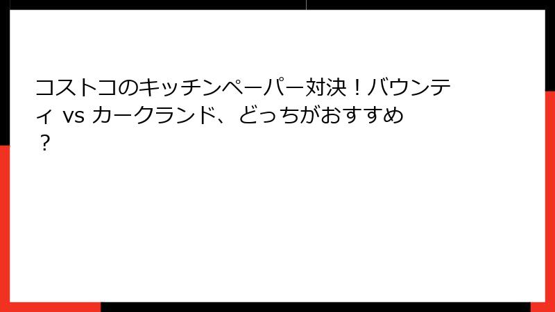 コストコのキッチンペーパー対決！バウンティ vs カークランド、どっちがおすすめ？