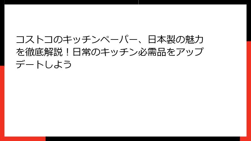 コストコのキッチンペーパー、日本製の魅力を徹底解説！日常のキッチン必需品をアップデートしよう