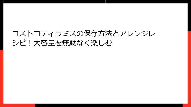 コストコティラミスの保存方法とアレンジレシピ！大容量を無駄なく楽しむ