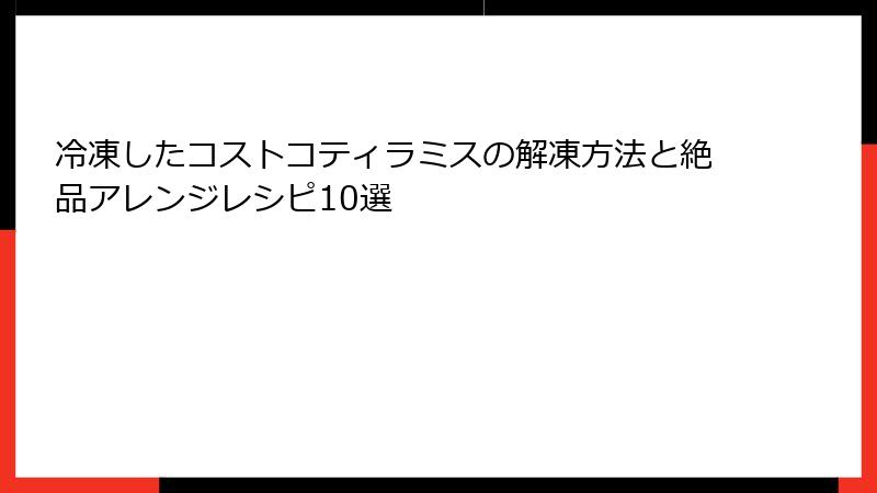 冷凍したコストコティラミスの解凍方法と絶品アレンジレシピ10選