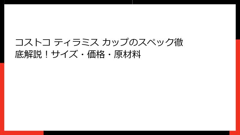 コストコ ティラミス カップのスペック徹底解説！サイズ・価格・原材料