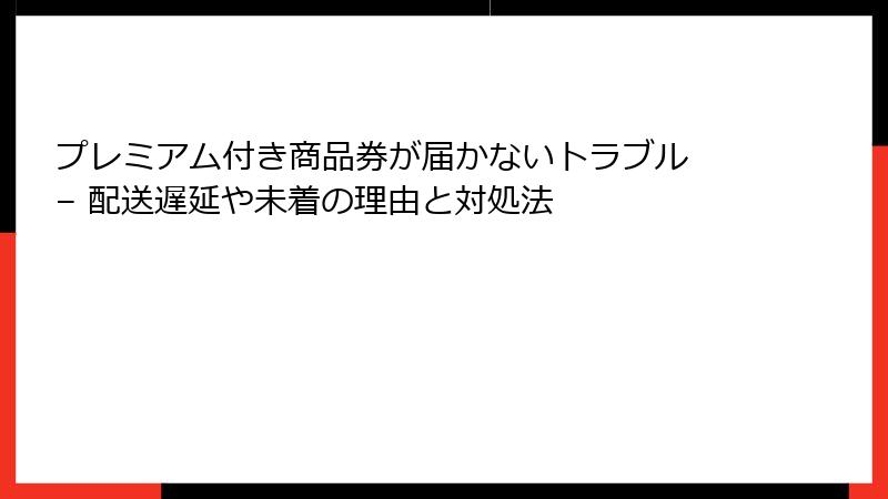 プレミアム付き商品券が届かないトラブル – 配送遅延や未着の理由と対処法
