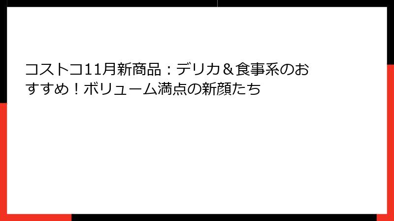 コストコ11月新商品：デリカ＆食事系のおすすめ！ボリューム満点の新顔たち