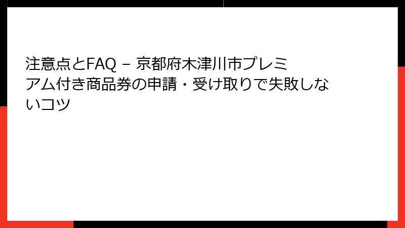 注意点とFAQ – 京都府木津川市プレミアム付き商品券の申請・受け取りで失敗しないコツ