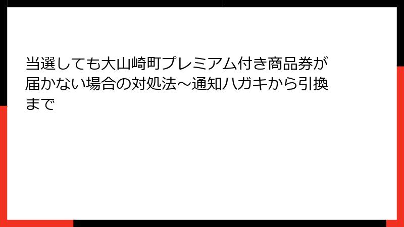 当選しても大山崎町プレミアム付き商品券が届かない場合の対処法~通知ハガキから引換まで