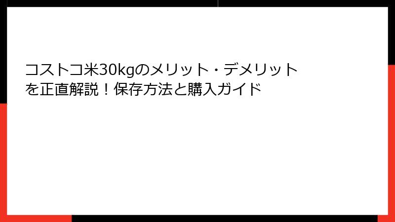 コストコ米30kgのメリット・デメリットを正直解説！保存方法と購入ガイド