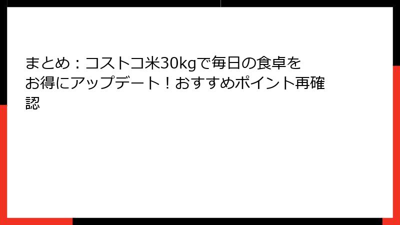 まとめ：コストコ米30kgで毎日の食卓をお得にアップデート！おすすめポイント再確認