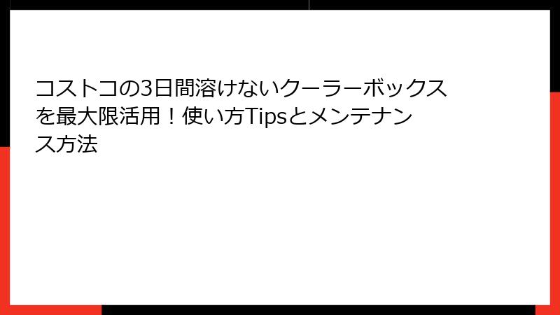 コストコの3日間溶けないクーラーボックスを最大限活用！使い方Tipsとメンテナンス方法
