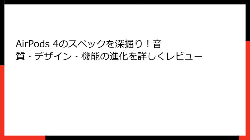 AirPods 4のスペックを深掘り！音質・デザイン・機能の進化を詳しくレビュー