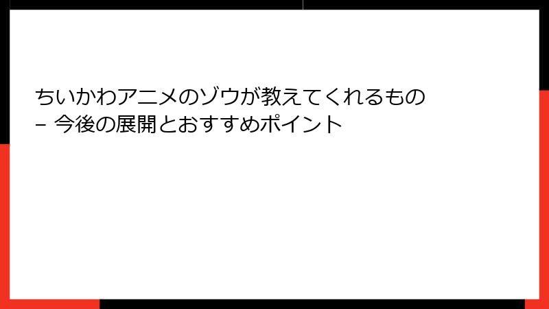 ちいかわアニメのゾウが教えてくれるもの – 今後の展開とおすすめポイント