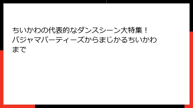 ちいかわの代表的なダンスシーン大特集！ パジャマパーティーズからまじかるちいかわまで