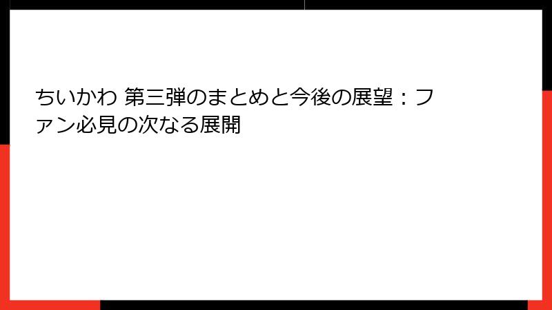 ちいかわ 第三弾のまとめと今後の展望：ファン必見の次なる展開