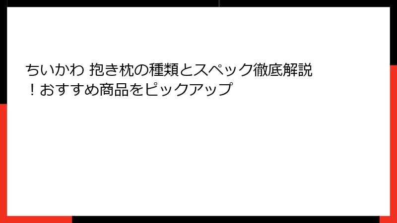 ちいかわ 抱き枕の種類とスペック徹底解説！おすすめ商品をピックアップ