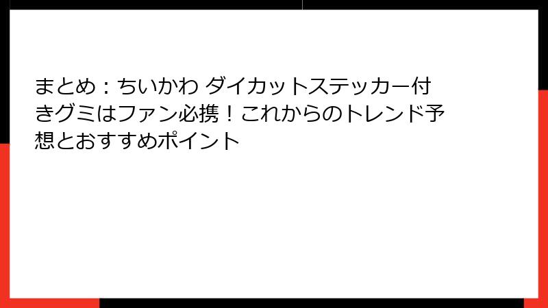 まとめ：ちいかわ ダイカットステッカー付きグミはファン必携！これからのトレンド予想とおすすめポイント