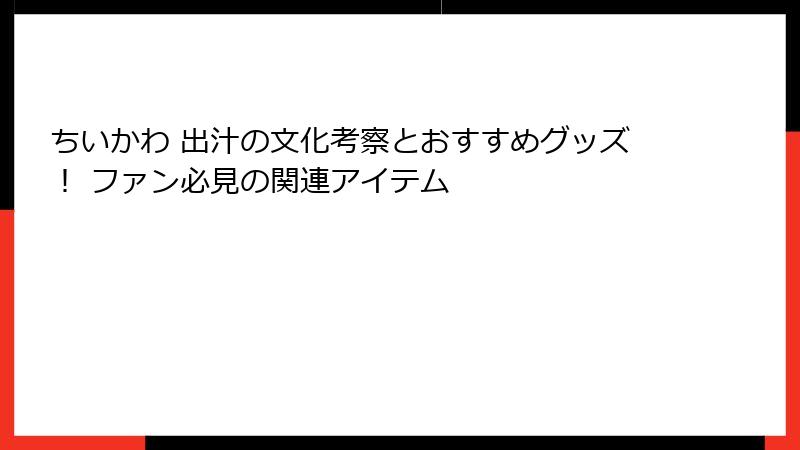 ちいかわ 出汁の文化考察とおすすめグッズ！ ファン必見の関連アイテム