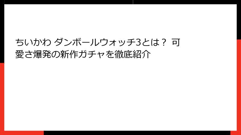 ちいかわ ダンボールウォッチ3とは？ 可愛さ爆発の新作ガチャを徹底紹介