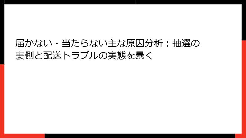 届かない・当たらない主な原因分析：抽選の裏側と配送トラブルの実態を暴く